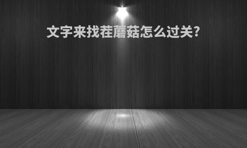文字来找茬蘑菇怎么过关?