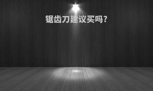 锯齿刀建议买吗?