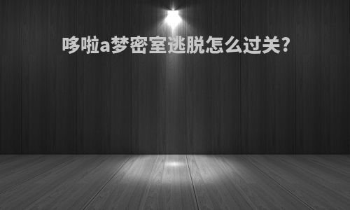 哆啦a梦密室逃脱怎么过关?