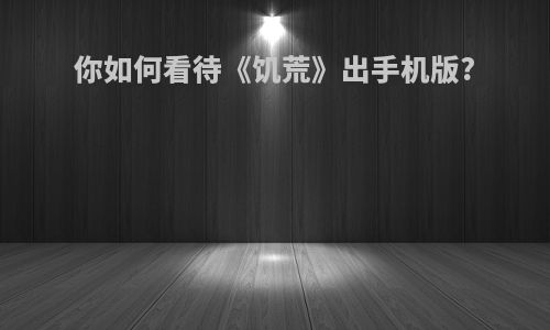 你如何看待《饥荒》出手机版?