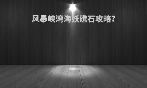 风暴峡湾海妖礁石攻略?