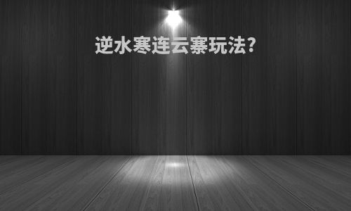 逆水寒连云寨玩法?