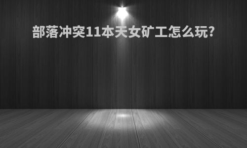 部落冲突11本天女矿工怎么玩?