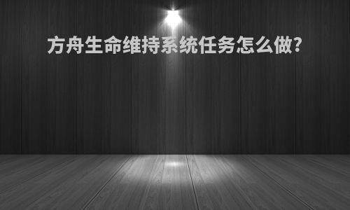 方舟生命维持系统任务怎么做?