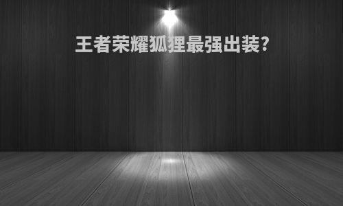王者荣耀狐狸最强出装?