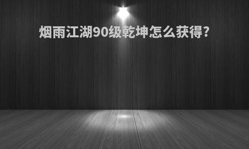 烟雨江湖90级乾坤怎么获得?