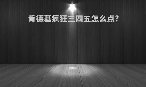 肯德基疯狂三四五怎么点?