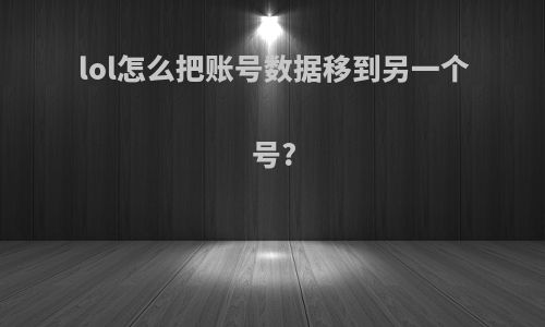 lol怎么把账号数据移到另一个号?