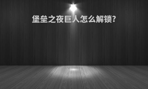 堡垒之夜巨人怎么解锁?
