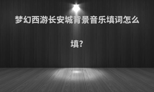 梦幻西游长安城背景音乐填词怎么填?