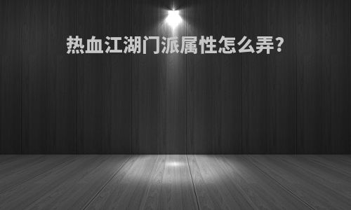 热血江湖门派属性怎么弄?