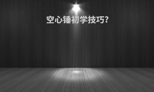空心锤初学技巧?