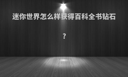迷你世界怎么样获得百科全书钻石?