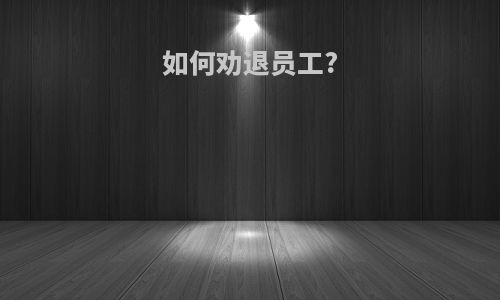 如何劝退员工?
