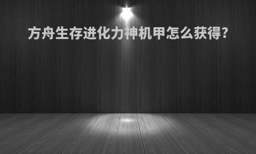 方舟生存进化力神机甲怎么获得?