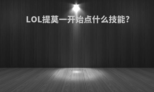 LOL提莫一开始点什么技能?
