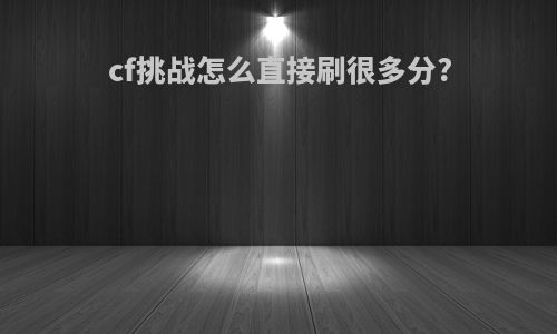 cf挑战怎么直接刷很多分?