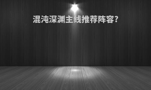 混沌深渊主线推荐阵容?