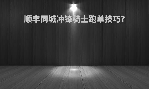 顺丰同城冲锋骑士跑单技巧?