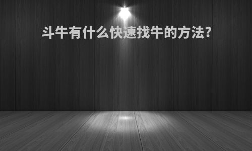 斗牛有什么快速找牛的方法?