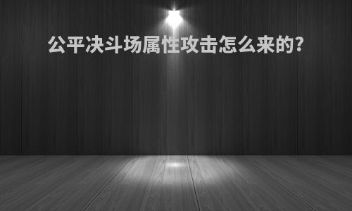 公平决斗场属性攻击怎么来的?