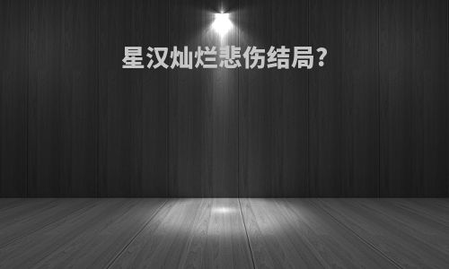 星汉灿烂悲伤结局?