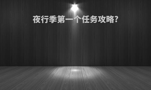 夜行季第一个任务攻略?