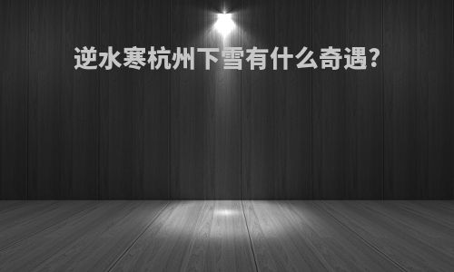 逆水寒杭州下雪有什么奇遇?