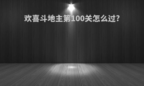 欢喜斗地主第100关怎么过?