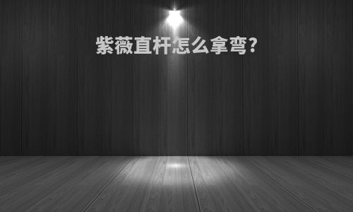紫薇直杆怎么拿弯?