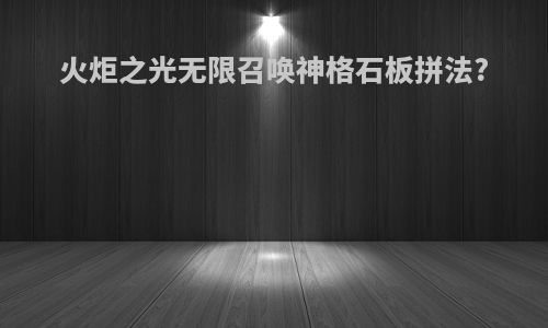 火炬之光无限召唤神格石板拼法?