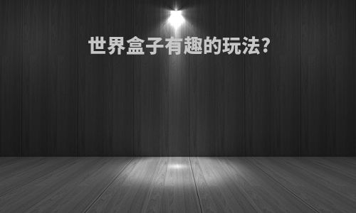 世界盒子有趣的玩法?