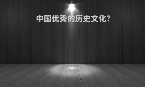 中国优秀的历史文化?