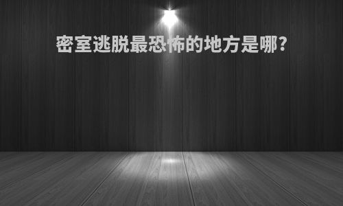 密室逃脱最恐怖的地方是哪?