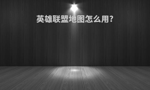 英雄联盟地图怎么用?