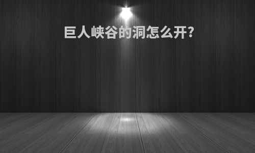 巨人峡谷的洞怎么开?