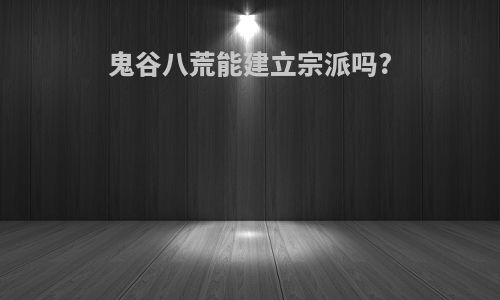 鬼谷八荒能建立宗派吗?