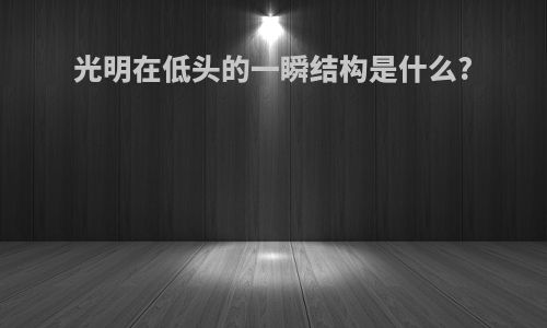 光明在低头的一瞬结构是什么?