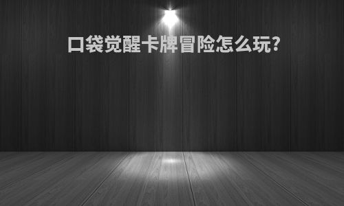 口袋觉醒卡牌冒险怎么玩?