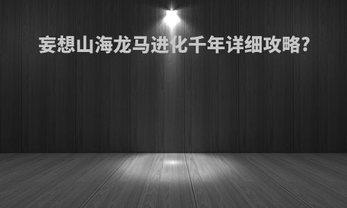 妄想山海龙马进化千年详细攻略?