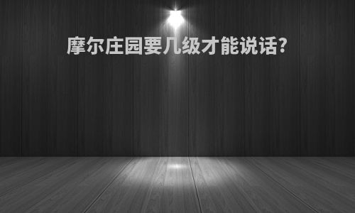 摩尔庄园要几级才能说话?