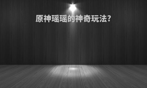 原神瑶瑶的神奇玩法?