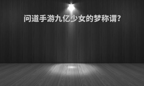 问道手游九亿少女的梦称谓?