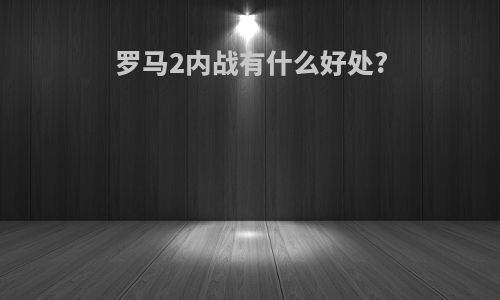 罗马2内战有什么好处?