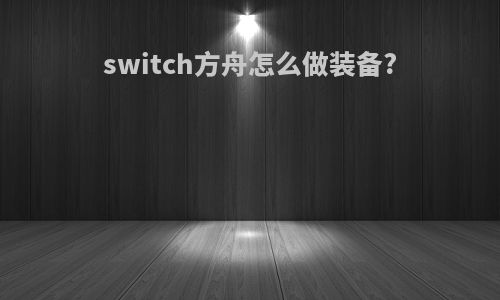 switch方舟怎么做装备?