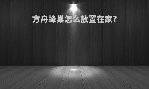 方舟蜂巢怎么放置在家?