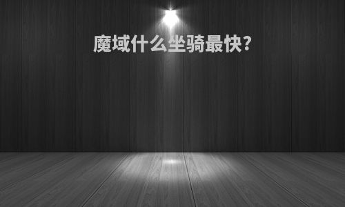 魔域什么坐骑最快?