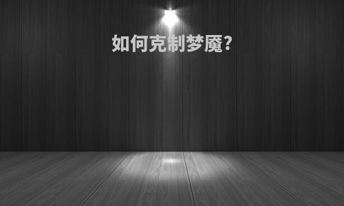 如何克制梦魇?