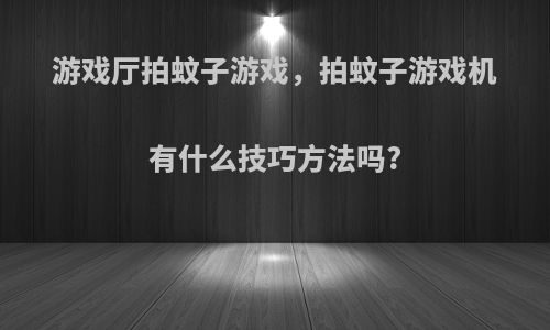 游戏厅拍蚊子游戏，拍蚊子游戏机有什么技巧方法吗?