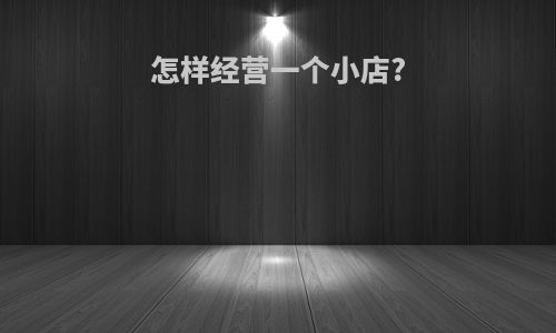 怎样经营一个小店?